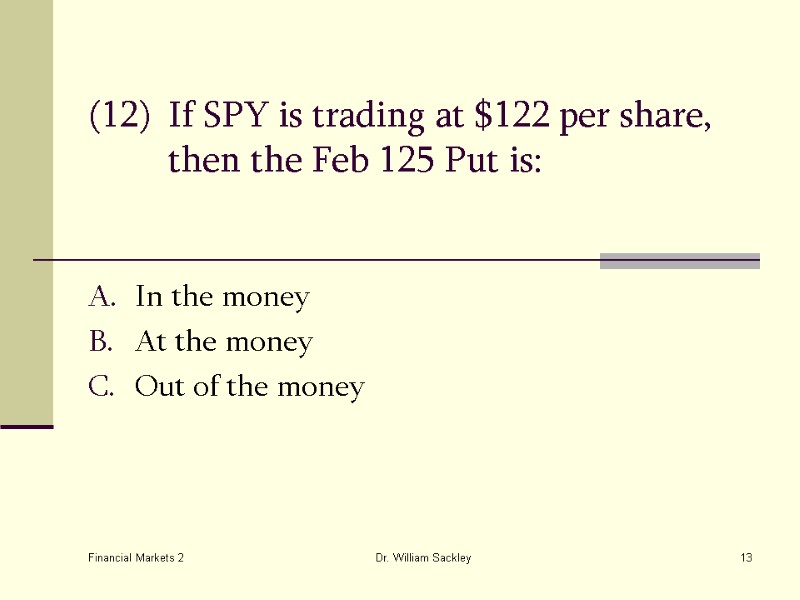 Financial Markets 2 Dr. William Sackley 13 (12) If SPY is trading at $122
